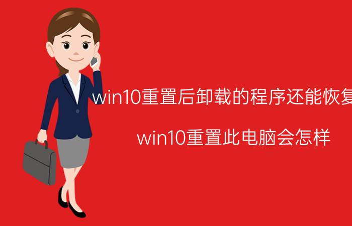 win10重置后卸载的程序还能恢复吗 win10重置此电脑会怎样？